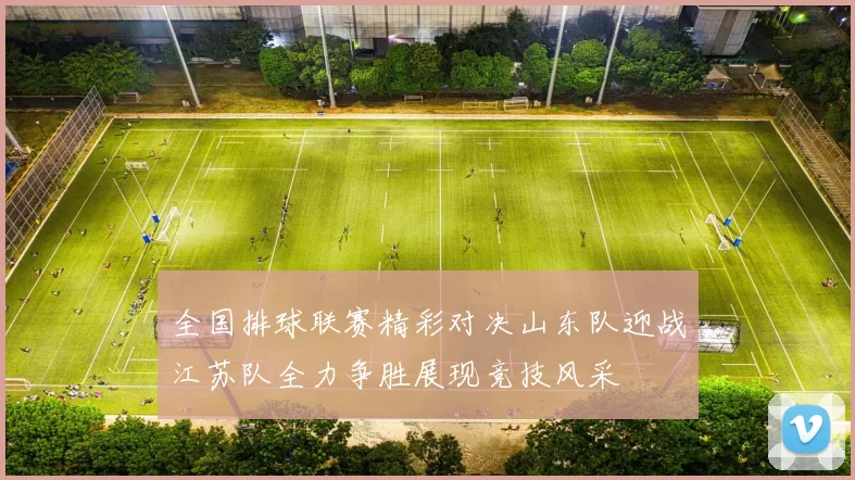 全国排球联赛精彩对决山东队迎战江苏队全力争胜展现竞技风采