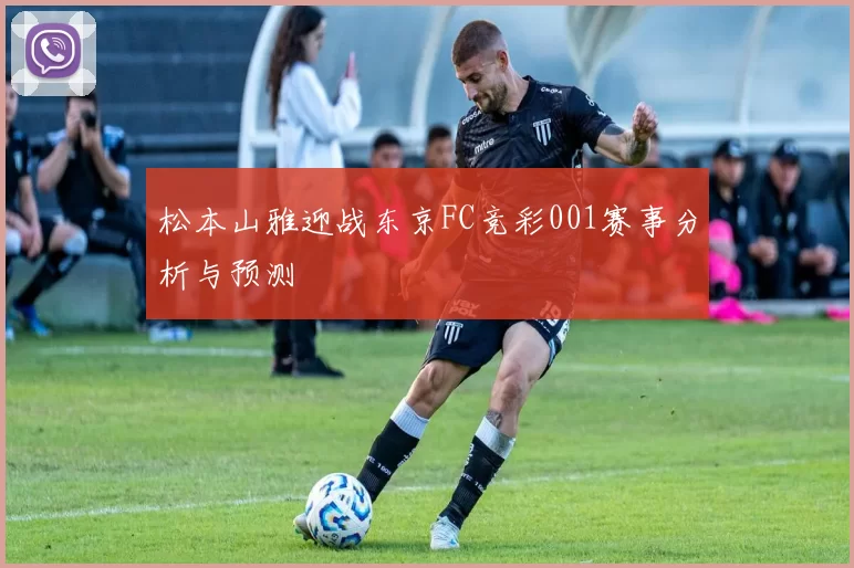松本山雅迎战东京FC竞彩001赛事分析与预测