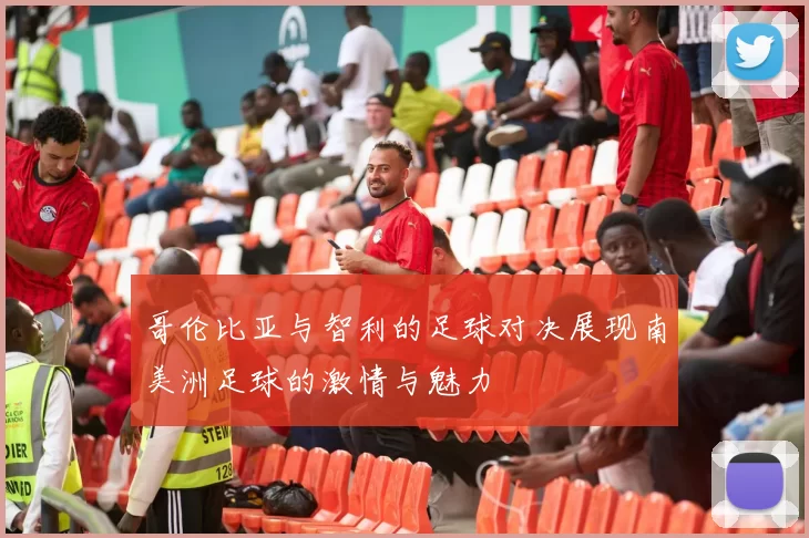 哥伦比亚与智利的足球对决展现南美洲足球的激情与魅力
